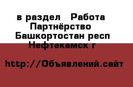  в раздел : Работа » Партнёрство . Башкортостан респ.,Нефтекамск г.